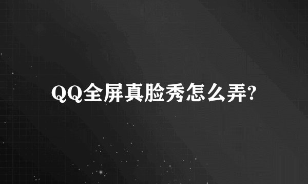 QQ全屏真脸秀怎么弄?