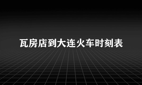 瓦房店到大连火车时刻表