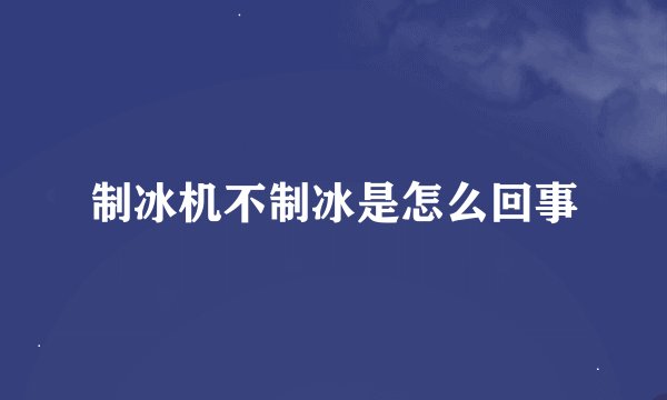 制冰机不制冰是怎么回事