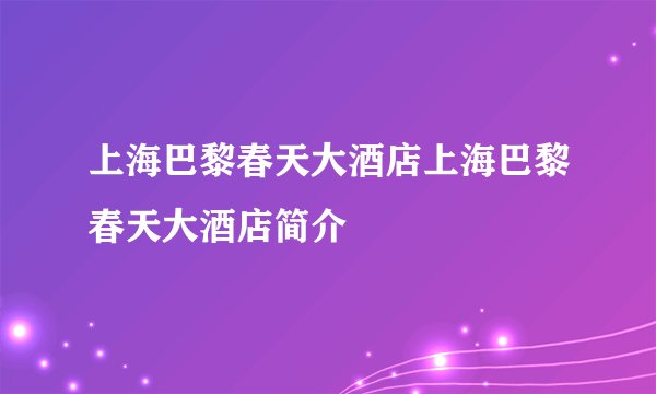 上海巴黎春天大酒店上海巴黎春天大酒店简介