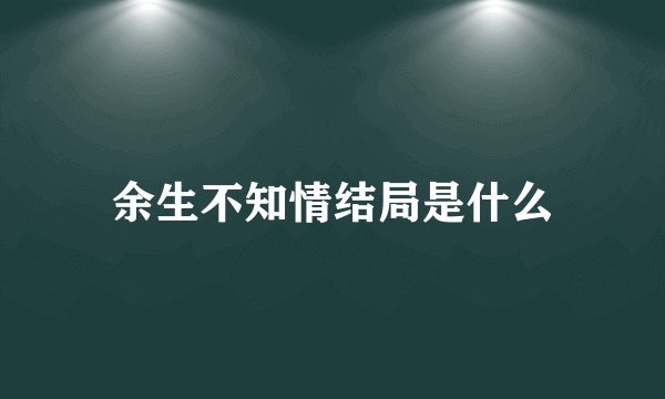 余生不知情结局是什么