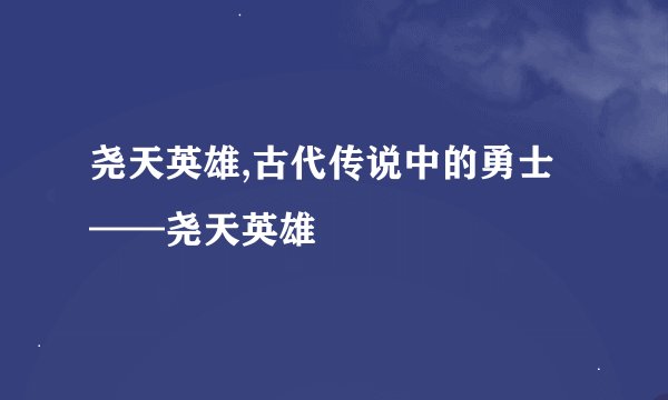尧天英雄,古代传说中的勇士——尧天英雄