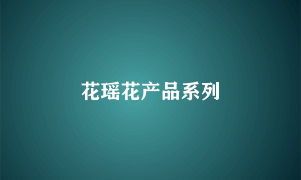 花瑶花产品系列