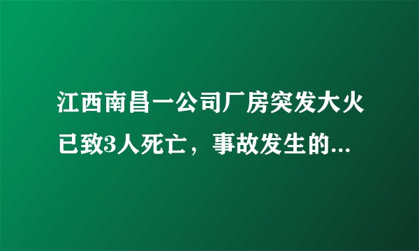 江西南昌一公司厂房突发大火已致3人死亡,事故发生的原因是什么?