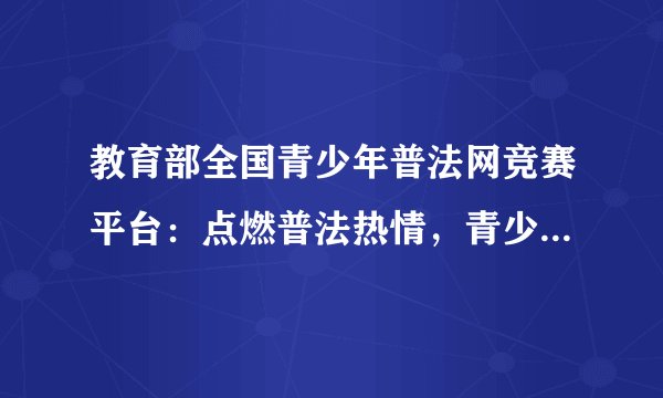 教育部全国青少年普法网竞赛平台：点燃普法热情，青少年法治教育的新征程