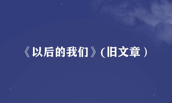 《以后的我们》(旧文章）