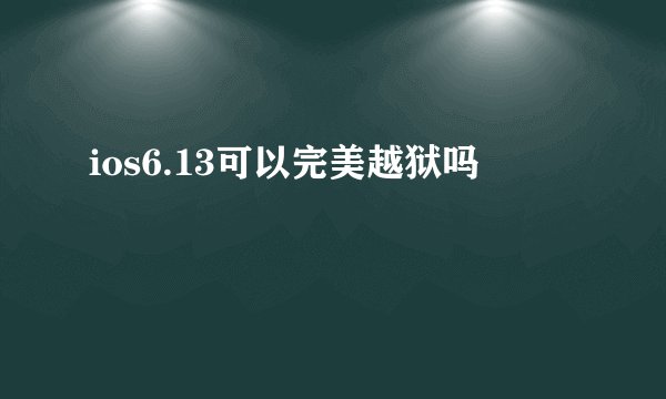 ios6.13可以完美越狱吗