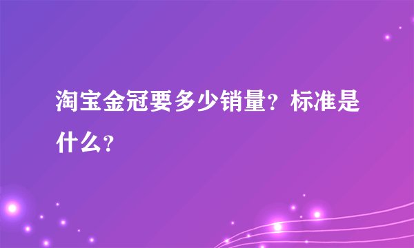 淘宝金冠要多少销量？标准是什么？