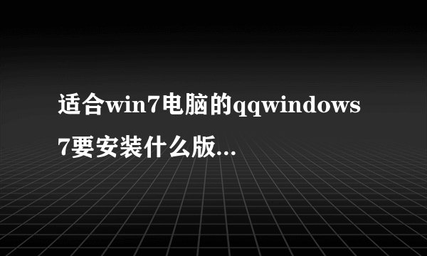 适合win7电脑的qqwindows7要安装什么版本的qq比较好