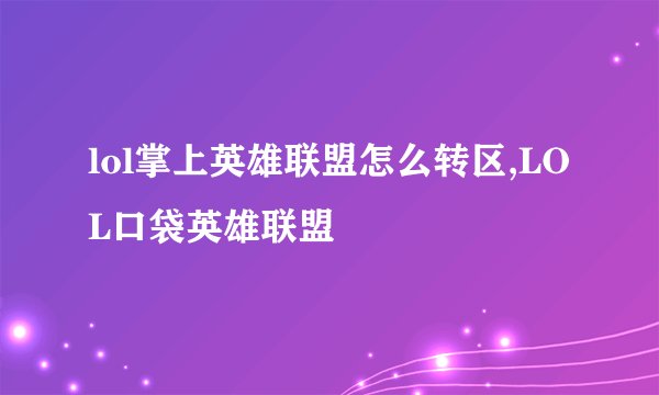 lol掌上英雄联盟怎么转区,LOL口袋英雄联盟