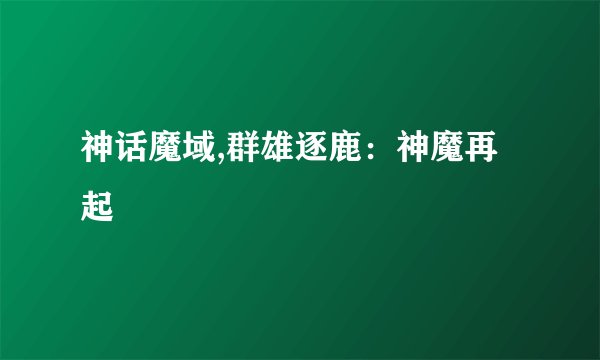 神话魔域,群雄逐鹿：神魔再起