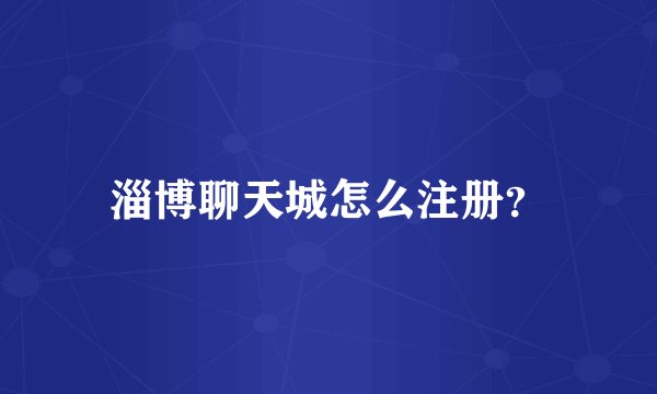 淄博聊天城怎么注册？