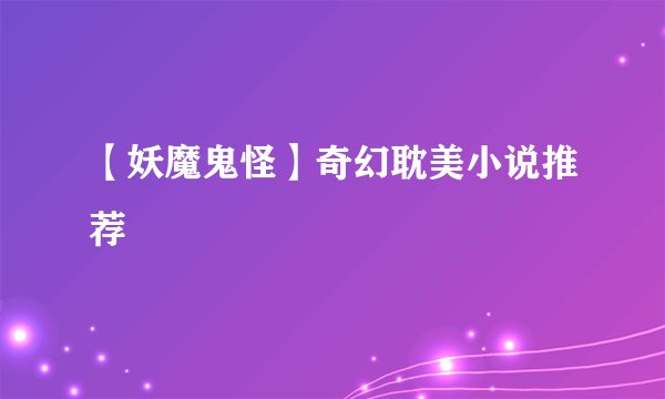 【妖魔鬼怪】奇幻耽美小说推荐