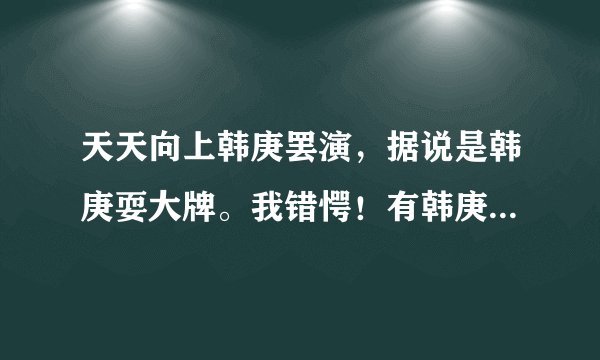 天天向上韩庚罢演，据说是韩庚耍大牌。我错愕！有韩庚的歌迷指教下韩庚有什么作品？