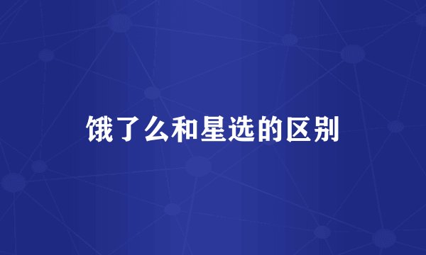 饿了么和星选的区别