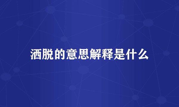 洒脱的意思解释是什么