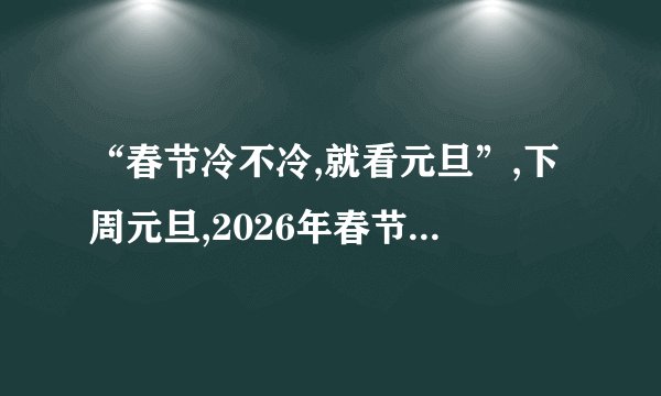 “春节冷不冷,就看元旦”,下周元旦,2026年春节会很冷吗?