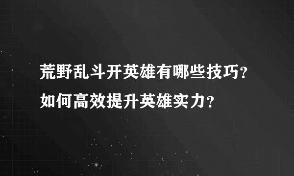 荒野乱斗开英雄有哪些技巧？如何高效提升英雄实力？