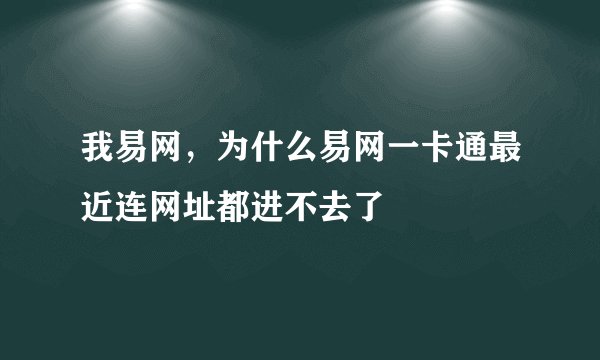 我易网，为什么易网一卡通最近连网址都进不去了