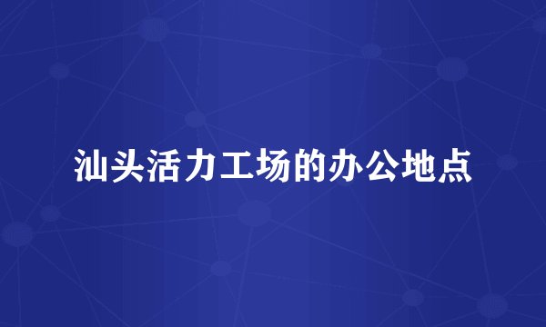 汕头活力工场的办公地点