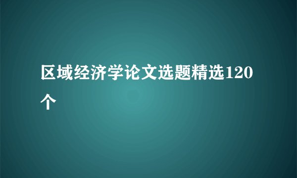 区域经济学论文选题精选120个