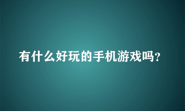 有什么好玩的手机游戏吗？