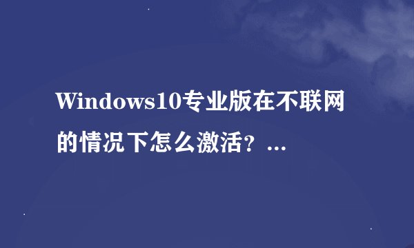 Windows10专业版在不联网的情况下怎么激活？不用软件的那种？（KMS激活180