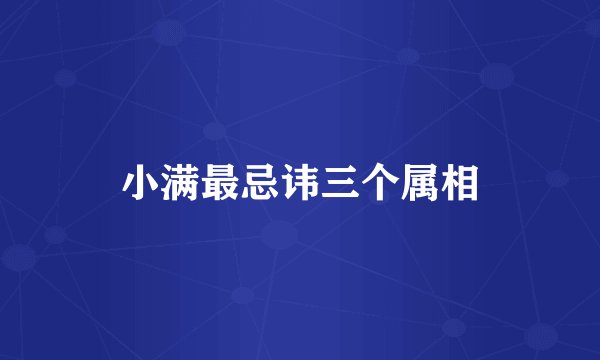 小满最忌讳三个属相