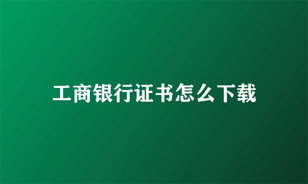 工商银行证书怎么下载