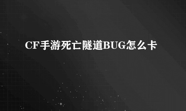 CF手游死亡隧道BUG怎么卡