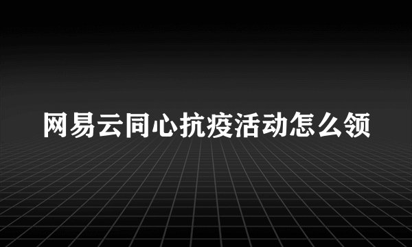网易云同心抗疫活动怎么领