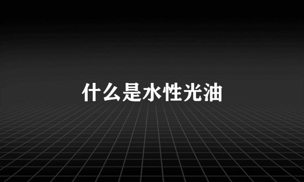 什么是水性光油