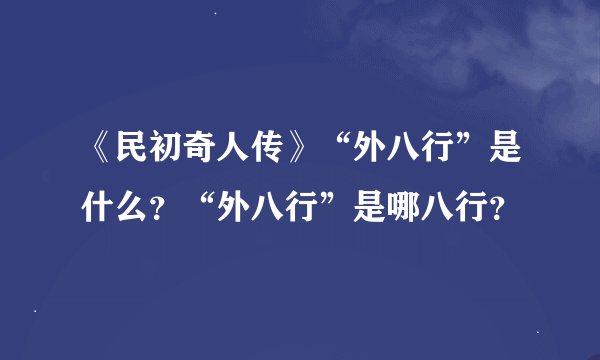 《民初奇人传》“外八行”是什么？“外八行”是哪八行？