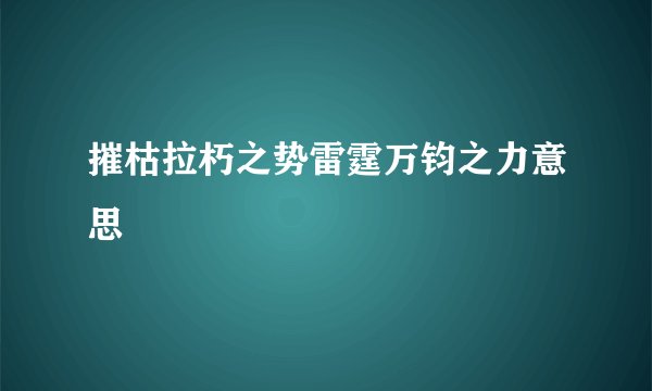 摧枯拉朽之势雷霆万钧之力意思