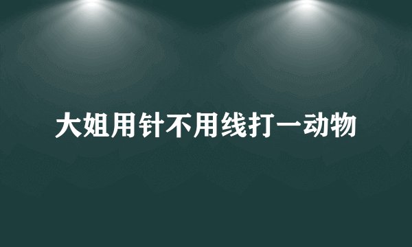 大姐用针不用线打一动物