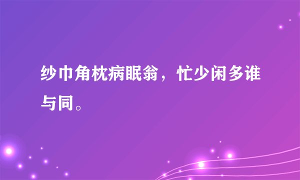 纱巾角枕病眠翁，忙少闲多谁与同。