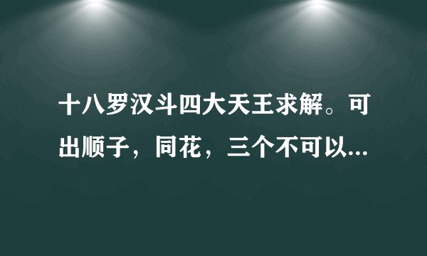 十八罗汉斗四大天王求解。可出顺子，同花，三个不可以带一个或一对，