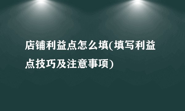 店铺利益点怎么填(填写利益点技巧及注意事项)
