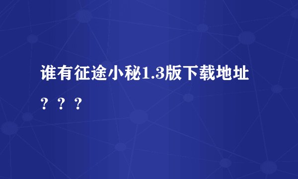 谁有征途小秘1.3版下载地址？？？