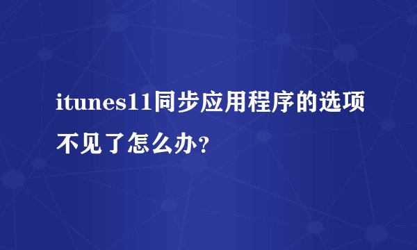 itunes11同步应用程序的选项不见了怎么办？
