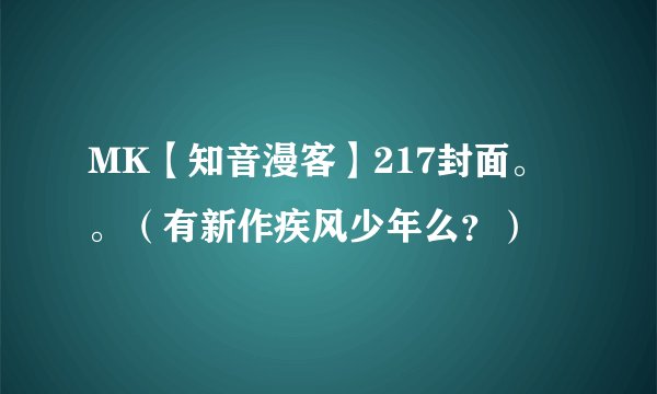 MK【知音漫客】217封面。。（有新作疾风少年么？）