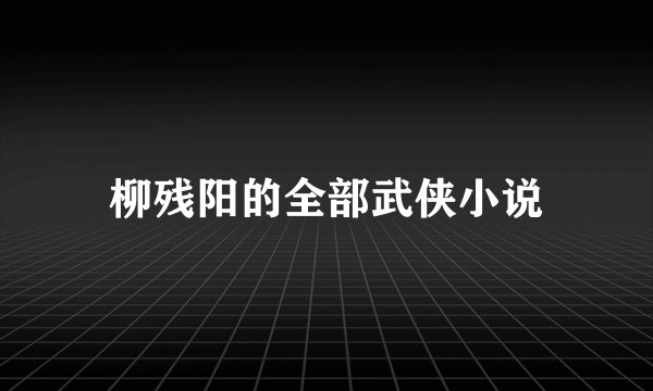 柳残阳的全部武侠小说