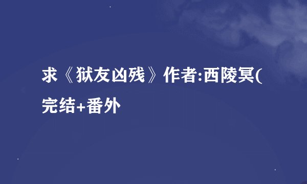 求《狱友凶残》作者:西陵冥(完结+番外