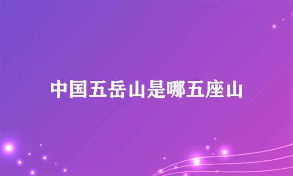中国五岳山是哪五座山