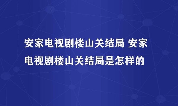安家电视剧楼山关结局 安家电视剧楼山关结局是怎样的
