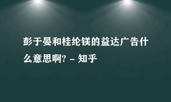 彭于晏和桂纶镁的益达广告什么意思啊? - 知乎