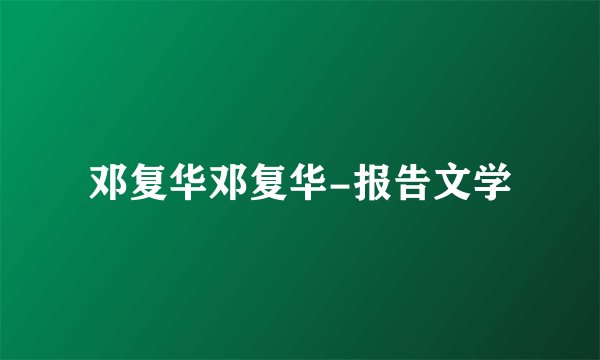 邓复华邓复华-报告文学