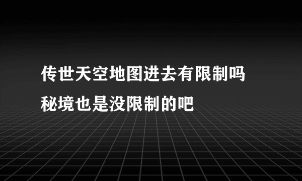 传世天空地图进去有限制吗 秘境也是没限制的吧