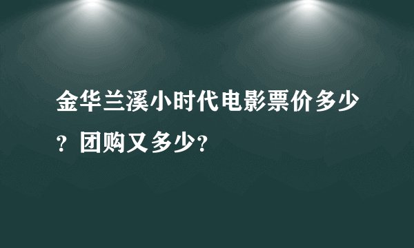 金华兰溪小时代电影票价多少？团购又多少？