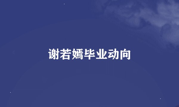 谢若嫣毕业动向